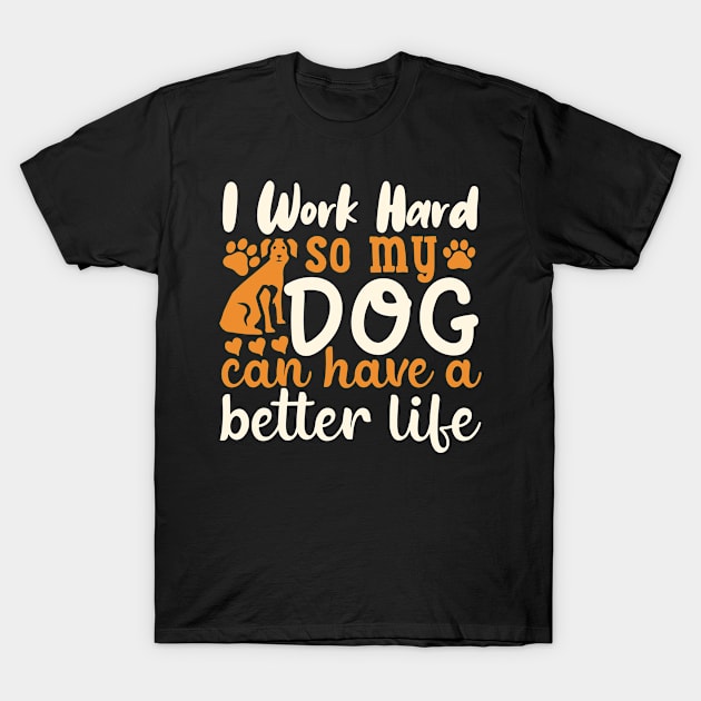 I work hard so my dog can have a better life T-Shirt by Risset